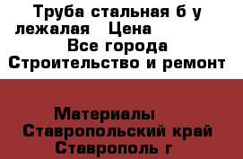 Труба стальная,б/у лежалая › Цена ­ 15 000 - Все города Строительство и ремонт » Материалы   . Ставропольский край,Ставрополь г.